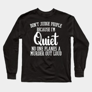 Don't Judge People Because I'm Quiet No One Planes A Murder Out Loud Long Sleeve T-Shirt